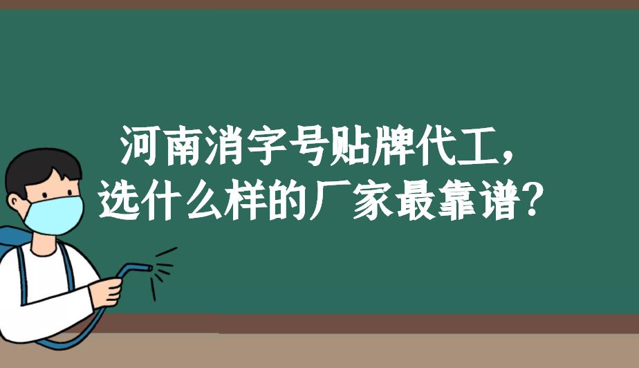 河南消字號貼牌代工，選什么樣的廠家最靠譜？