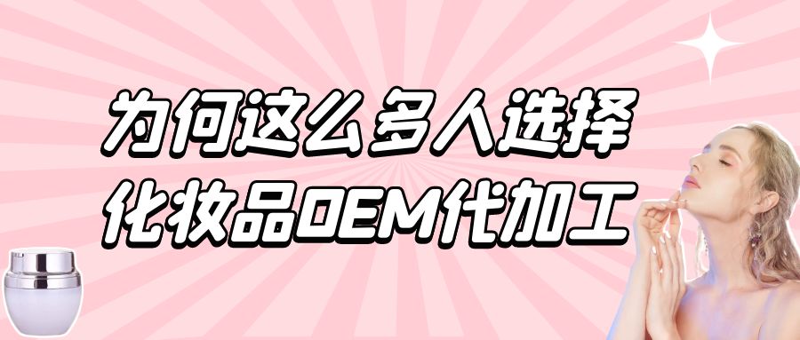 化妝品生產(chǎn)廠家：為何這么多人選擇化妝品oem代加工？